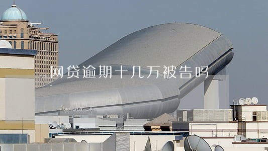 网贷逾期十几万被告吗