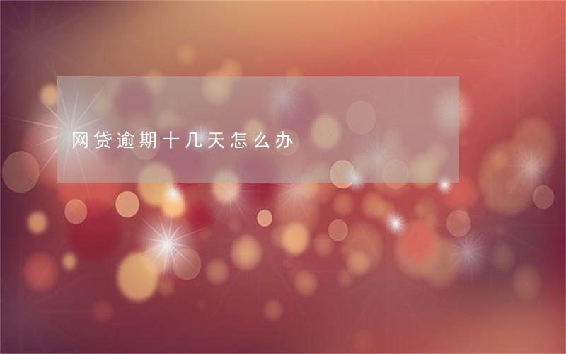 网贷逾期十几天怎么办 网贷逾期十几天怎么办
