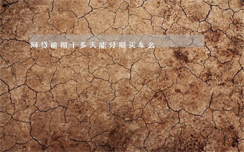 网贷逾期十多天能分期买车么 网贷逾期十多天能分期买车么