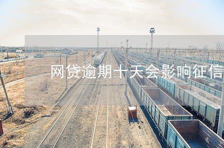 网贷逾期十天会影响征信吗 网贷逾期十天会影响征信吗