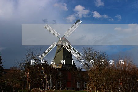 网贷逾期十天会起诉吗 网贷逾期十天会起诉吗