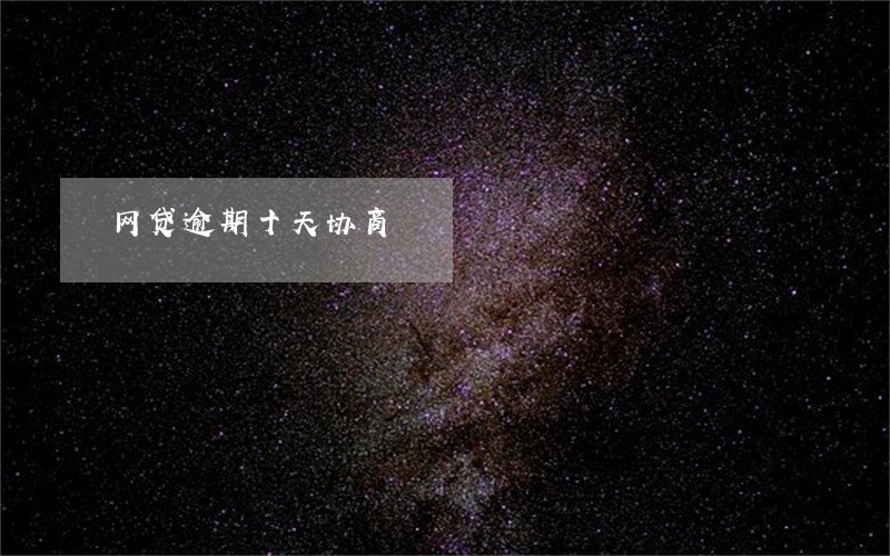 网贷逾期十天协商 网贷逾期十天协商