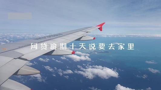 网贷逾期十天说要去家里 网贷逾期十天说要去家里