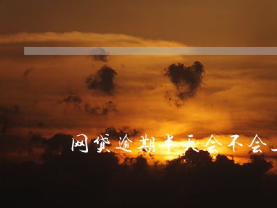 网贷逾期半天会不会上征信 网贷逾期半天会不会上征信