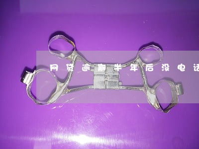 网贷逾期半年后没电话了 网贷逾期半年后没电话了