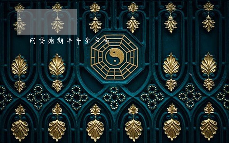 网贷逾期半年坐牢吗 网贷逾期半年坐牢吗