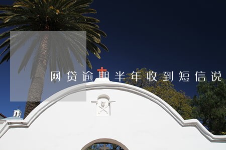 网贷逾期半年收到短信说要开庭 网贷逾期半年收到短信说要开庭