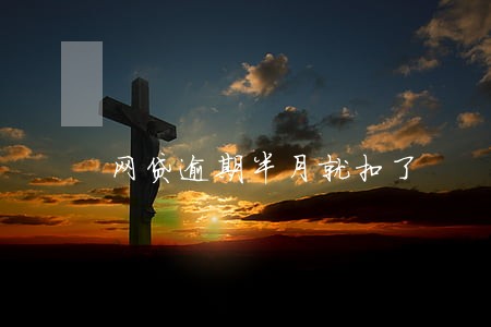 网贷逾期半月就扣了 网贷逾期半月就扣了