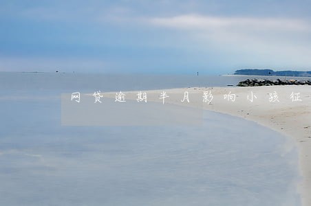 网贷逾期半月影响小孩征兵不 网贷逾期半月影响小孩征兵不
