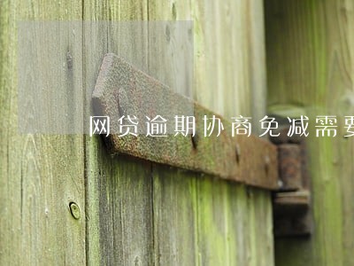 网贷逾期协商免减需要同意吗 网贷逾期协商免减需要同意吗