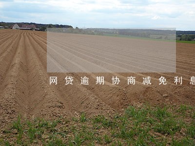 网贷逾期协商减免利息结清 网贷逾期协商减免利息结清