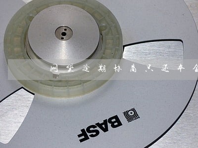 网贷逾期协商只还本金能成功吗 网贷逾期协商只还本金能成功吗