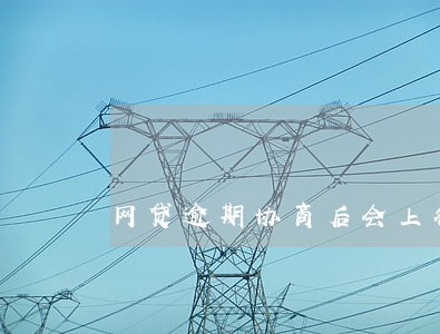 网贷逾期协商后会上征信吗