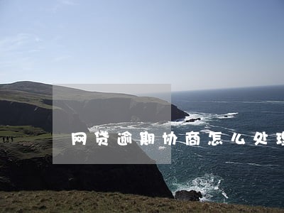 网贷逾期协商怎么处理 网贷逾期协商怎么处理