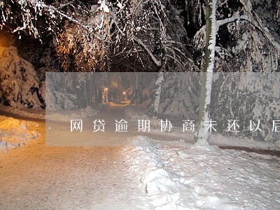 网贷逾期协商未还以后怎么办 网贷逾期协商未还以后怎么办