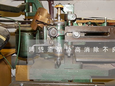 网贷逾期协商消除不良记录 网贷逾期协商消除不良记录