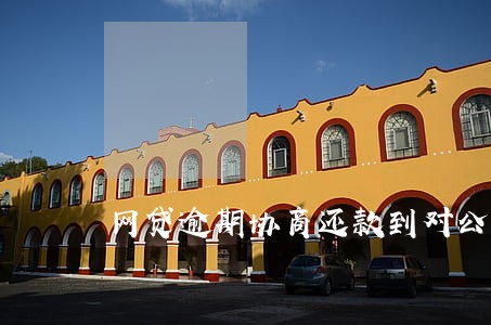 网贷逾期协商还款到对公账户 网贷逾期协商还款到对公账户