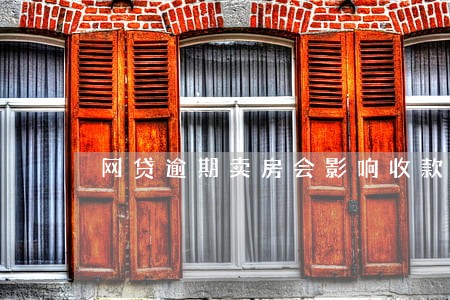 网贷逾期卖房会影响收款吗 网贷逾期卖房会影响收款吗