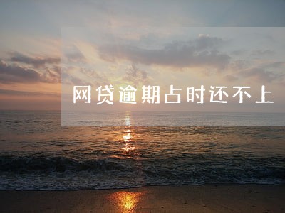网贷逾期占时还不上 网贷逾期占时还不上