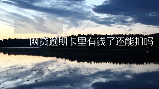 网贷逾期卡里有钱了还能扣吗