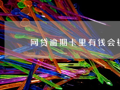 网贷逾期卡里有钱会被秒扣吗 网贷逾期卡里有钱会被秒扣吗