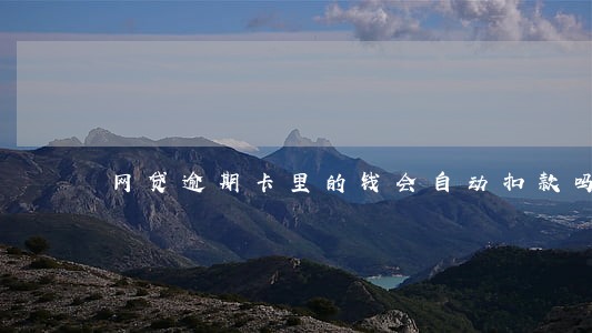 网贷逾期卡里的钱会自动扣款吗 网贷逾期卡里的钱会自动扣款吗