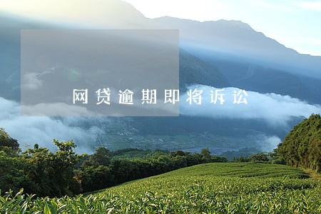 网贷逾期即将诉讼 网贷逾期即将诉讼