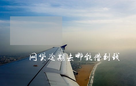 网贷逾期去哪能借到钱 网贷逾期去哪能借到钱