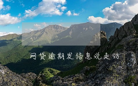 网贷逾期发信息说走访 网贷逾期发信息说走访