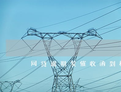网贷逾期发催收函到村委 网贷逾期发催收函到村委