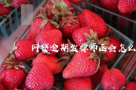 网贷逾期发律师函会怎么样 网贷逾期发律师函会怎么样