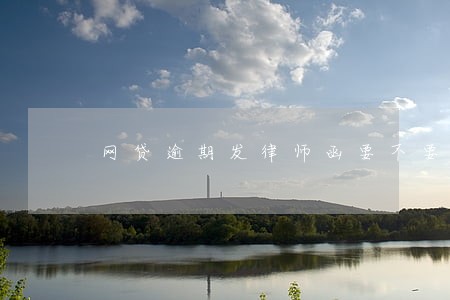 网贷逾期发律师函要不要签收 网贷逾期发律师函要不要签收
