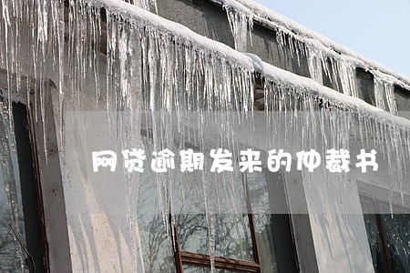 网贷逾期发来的仲裁书 网贷逾期发来的仲裁书