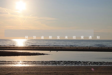 网贷逾期发来结案通知 网贷逾期发来结案通知