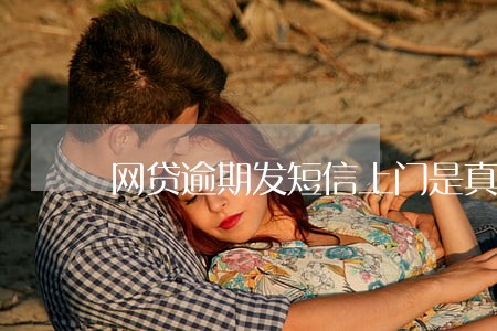 网贷逾期发短信上门是真的吗 网贷逾期发短信上门是真的吗
