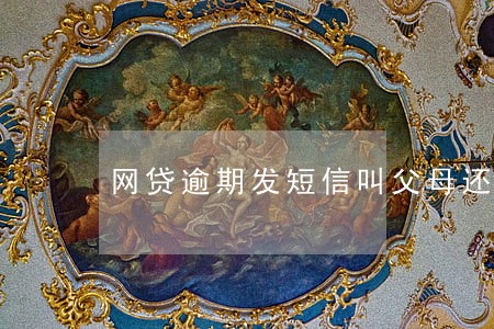 网贷逾期发短信叫父母还钱 网贷逾期发短信叫父母还钱