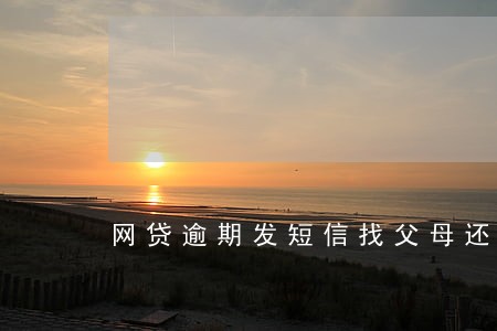 网贷逾期发短信找父母还钱 网贷逾期发短信找父母还钱