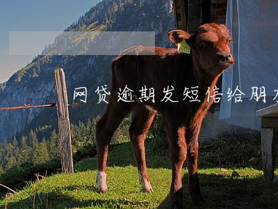 网贷逾期发短信给朋友 网贷逾期发短信给朋友