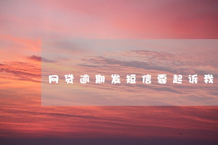 网贷逾期发短信要起诉我 网贷逾期发短信要起诉我