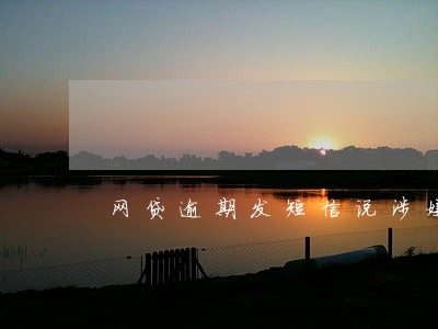 网贷逾期发短信说涉嫌欺诈 网贷逾期发短信说涉嫌欺诈