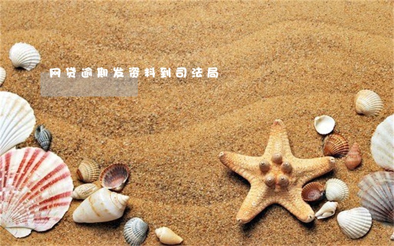 网贷逾期发资料到司法局 网贷逾期发资料到司法局