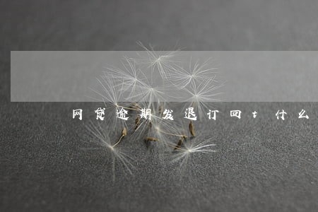 网贷逾期发退订回t什么意思 网贷逾期发退订回t什么意思