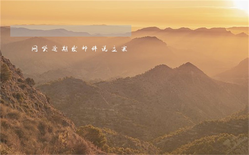 网贷逾期发邮件说立案 网贷逾期发邮件说立案