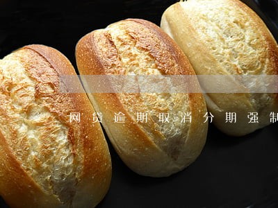 网贷逾期取消分期强制结清金 网贷逾期取消分期强制结清金