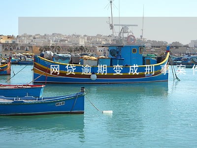 网贷逾期变成刑事案件 网贷逾期变成刑事案件