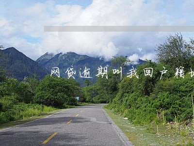 网贷逾期叫我回户籍地 网贷逾期叫我回户籍地