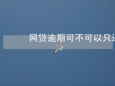 网贷逾期可不可以只还本金 网贷逾期可不可以只还本金