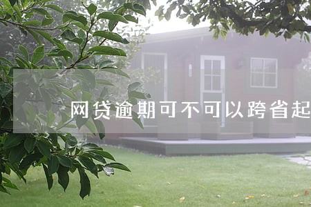 网贷逾期可不可以跨省起诉 网贷逾期可不可以跨省起诉