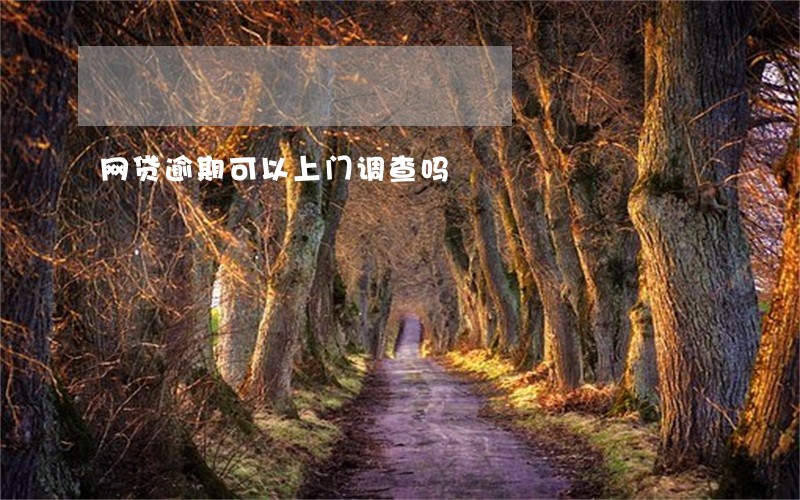 网贷逾期可以上门调查吗 网贷逾期可以上门调查吗