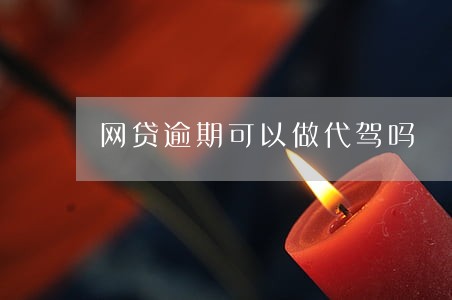 网贷逾期可以做代驾吗 网贷逾期可以做代驾吗